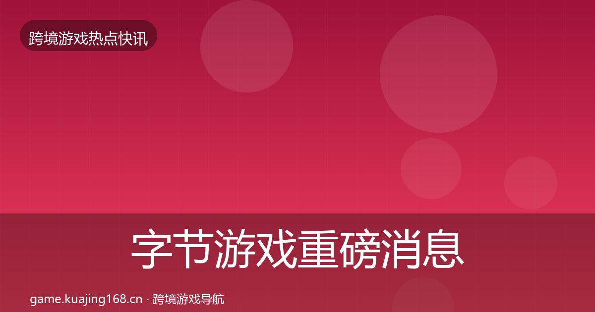 字节游戏重磅消息实践指南