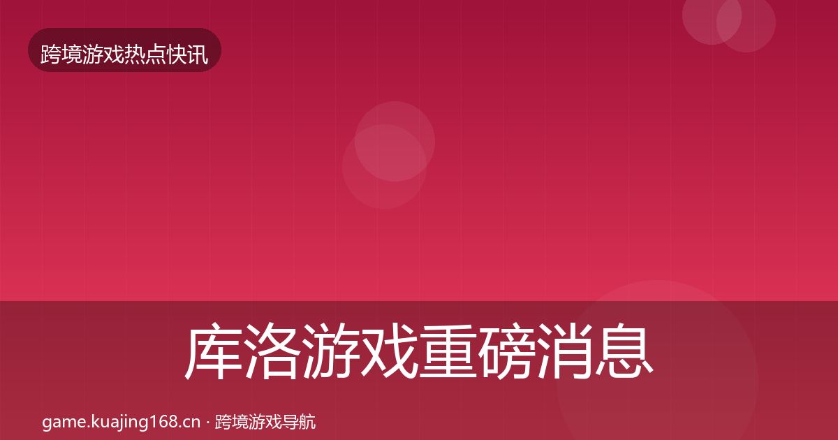 库洛游戏重磅消息入门到进阶·第422篇