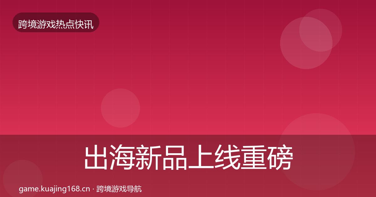 出海新品上线重磅消息入门到进阶·第423篇