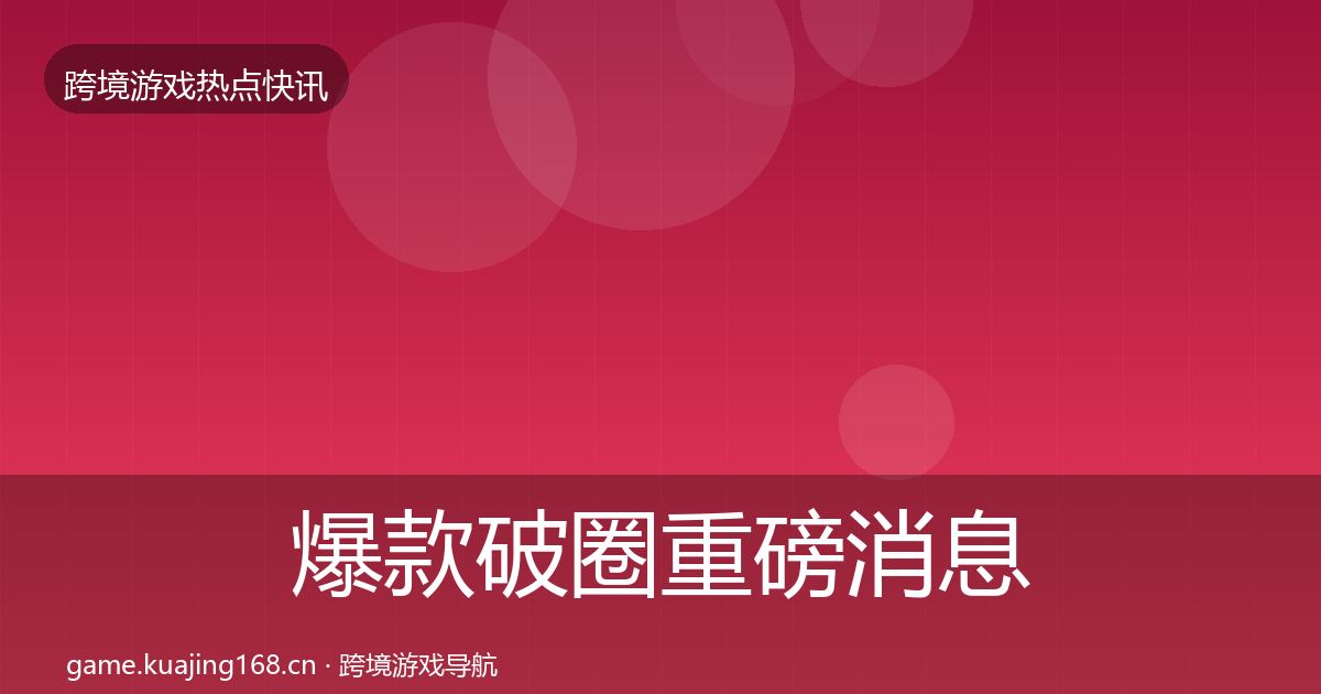 爆款破圈重磅消息全攻略·第425篇