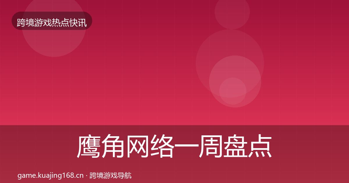 鹰角网络一周盘点要点梳理·第427篇
