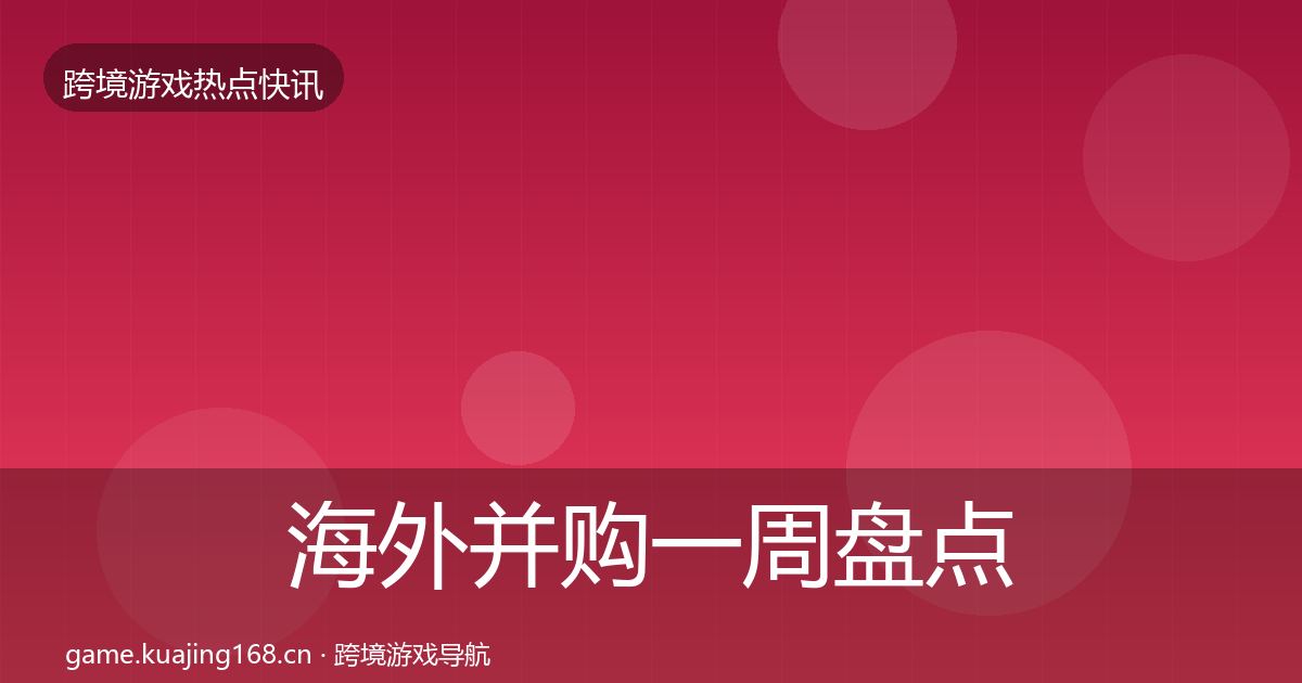 海外并购一周盘点全攻略·第429篇