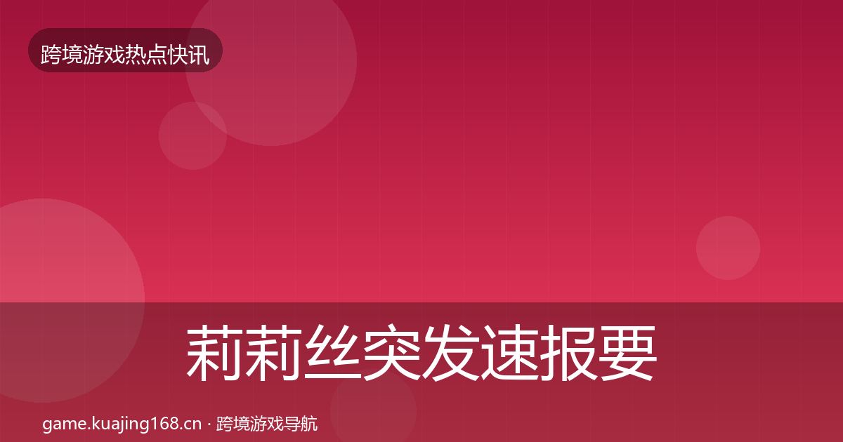 莉莉丝突发速报要点梳理·第431篇