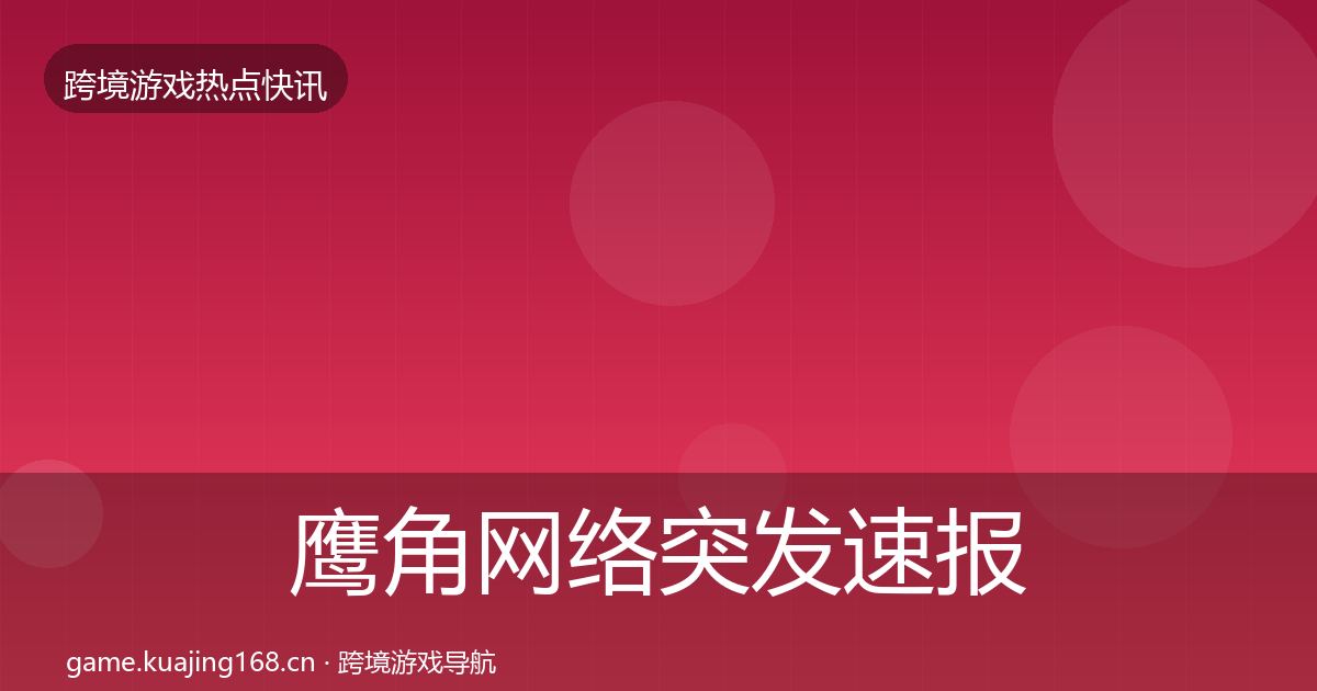 鹰角网络突发速报要点梳理·第432篇