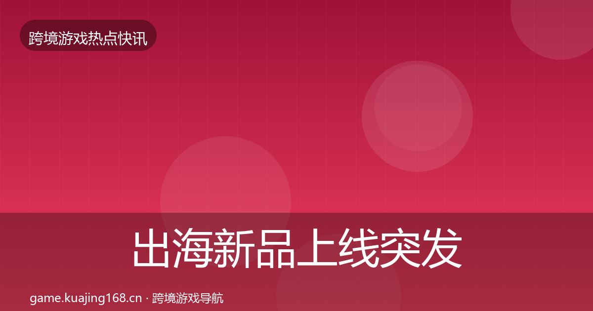 出海新品上线突发速报入门到进阶·第433篇