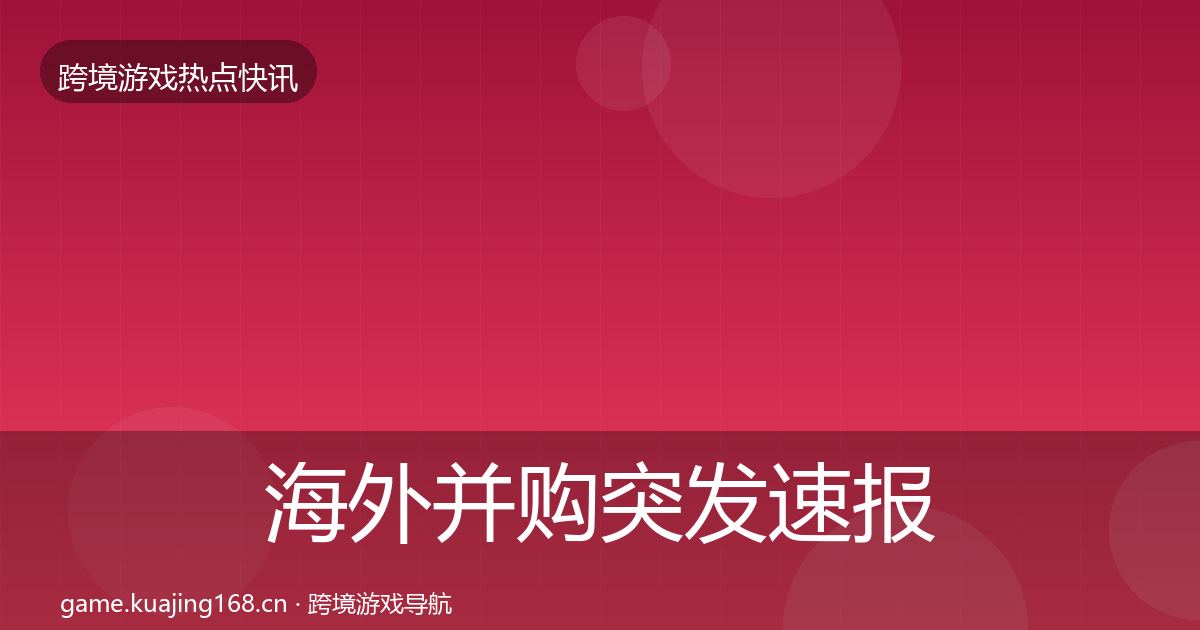 海外并购突发速报全攻略·第434篇