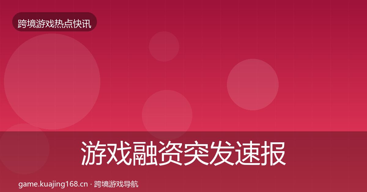 游戏融资突发速报实践指南·第434篇