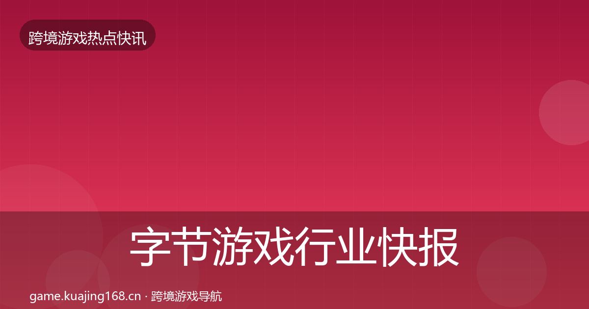 字节游戏行业快报实践指南·第437篇