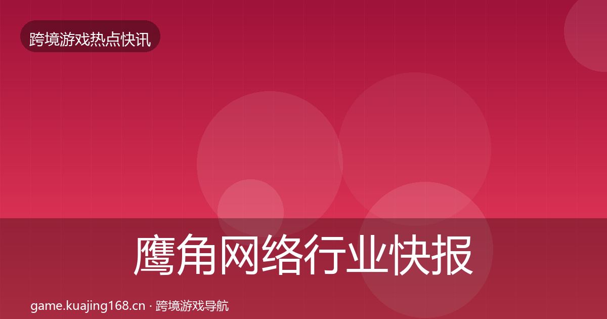 鹰角网络行业快报要点梳理·第437篇