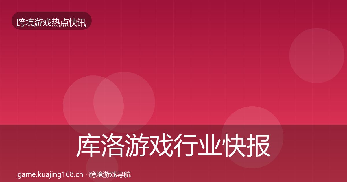 库洛游戏行业快报入门到进阶·第437篇
