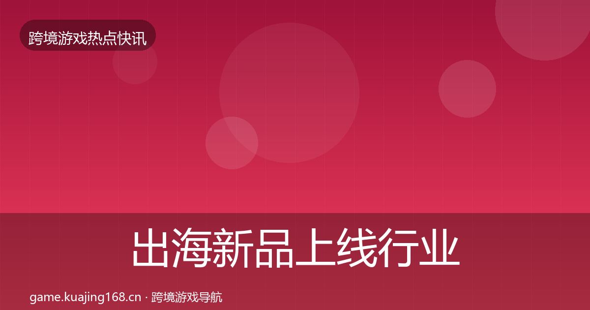出海新品上线行业快报入门到进阶·第438篇