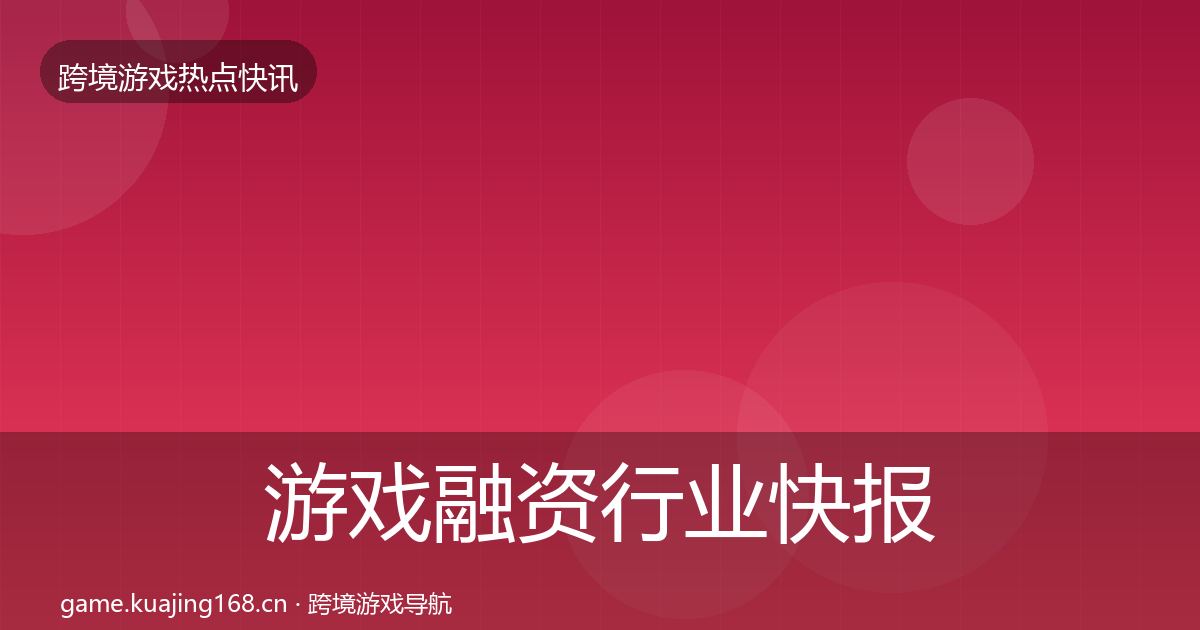 游戏融资行业快报实践指南·第439篇
