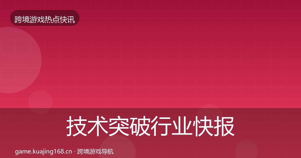 技术突破行业快报要点梳理·第440篇