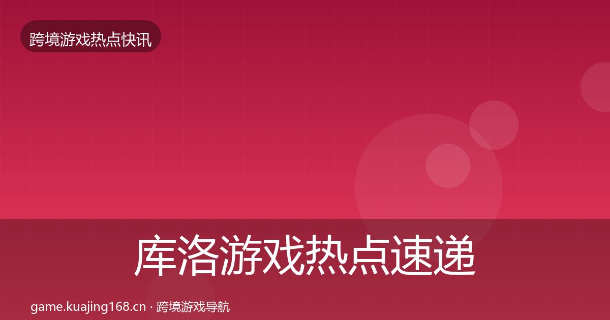 库洛游戏热点速递入门到进阶·第442篇