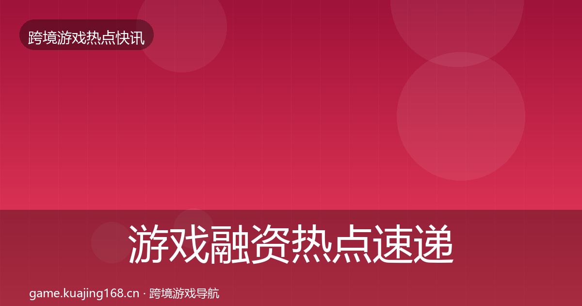 游戏融资热点速递实践指南·第444篇