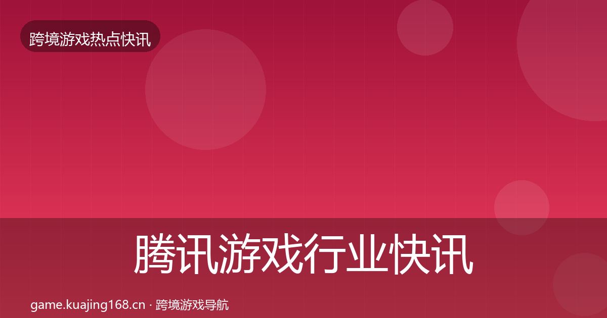 腾讯游戏行业快讯全攻略·第446篇