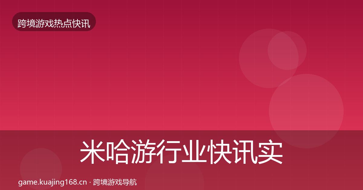 米哈游行业快讯实践指南·第446篇