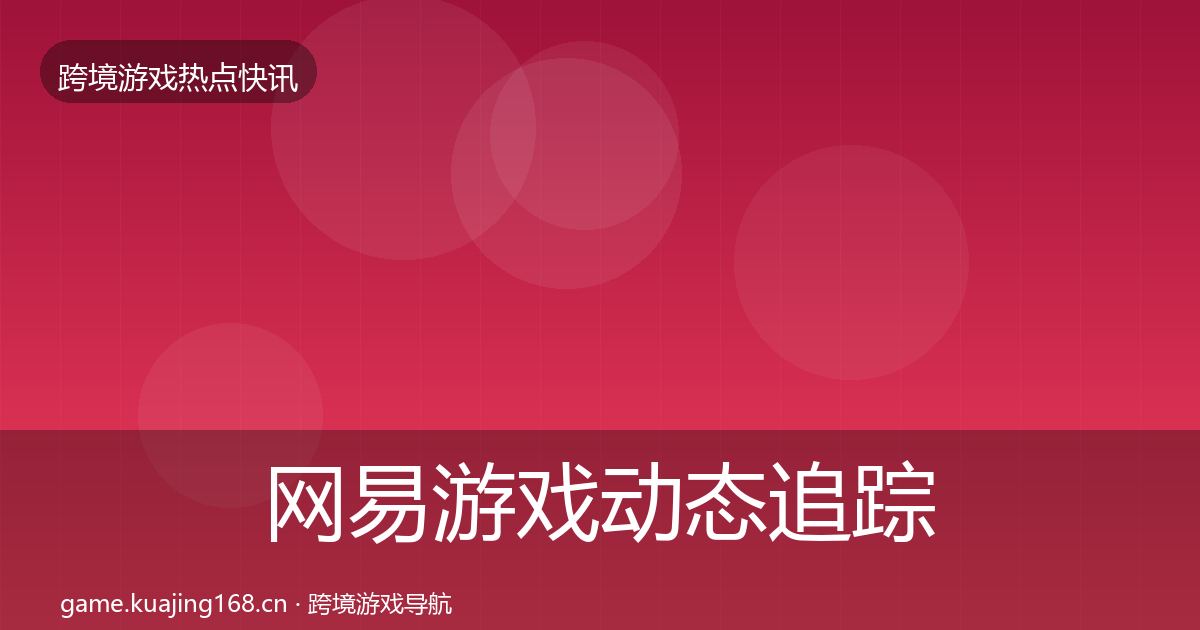 网易游戏动态追踪全攻略·第572篇
