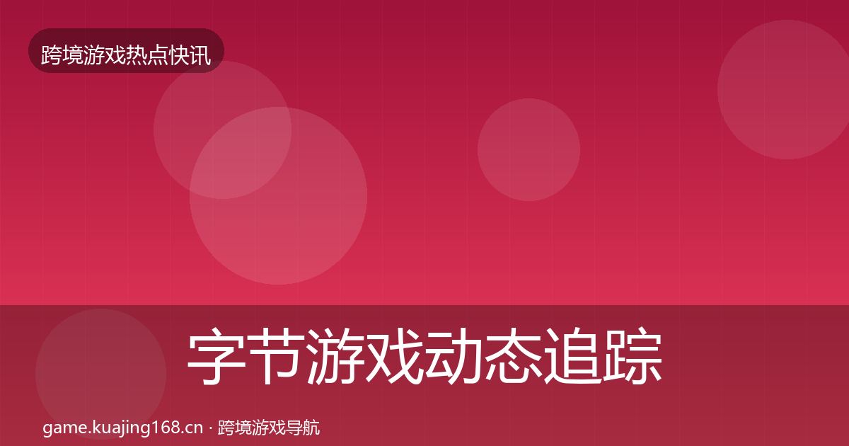 字节游戏动态追踪实践指南·第572篇