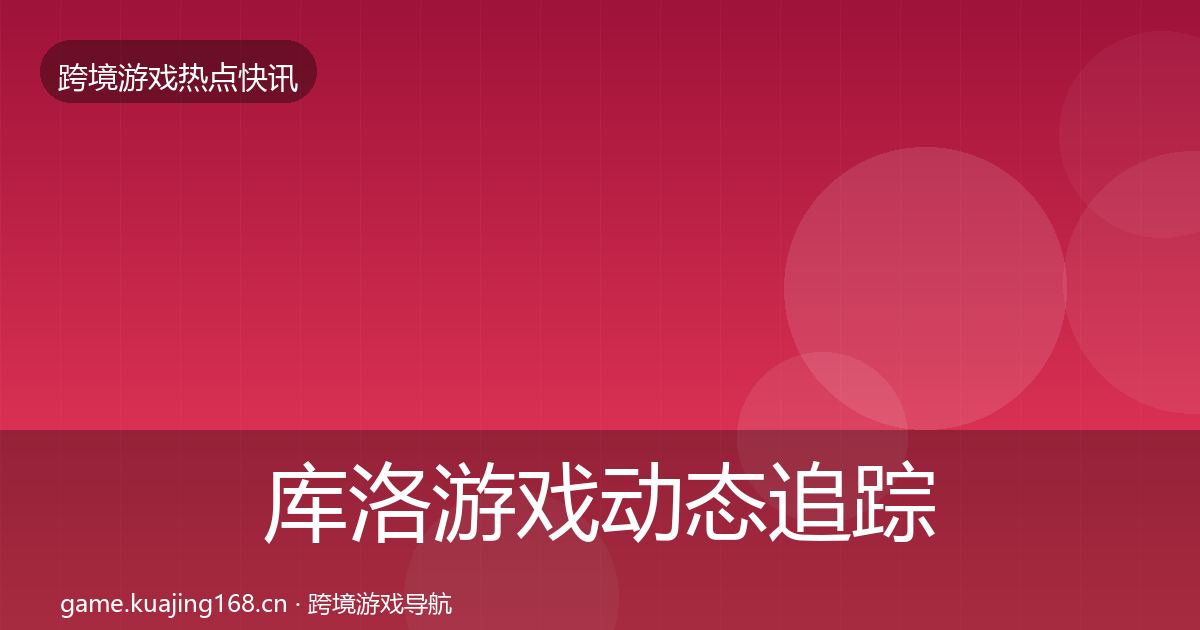 库洛游戏动态追踪入门到进阶·第572篇