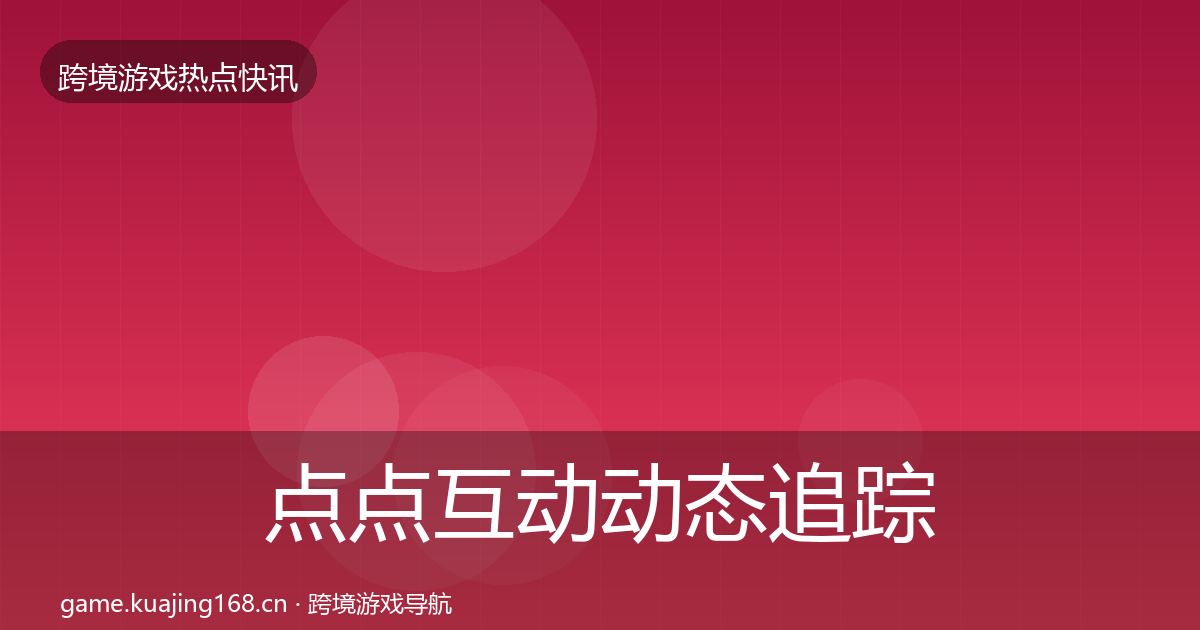 点点互动动态追踪全攻略·第573篇