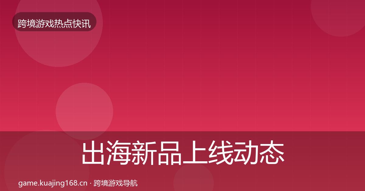 出海新品上线动态追踪入门到进阶·第573篇