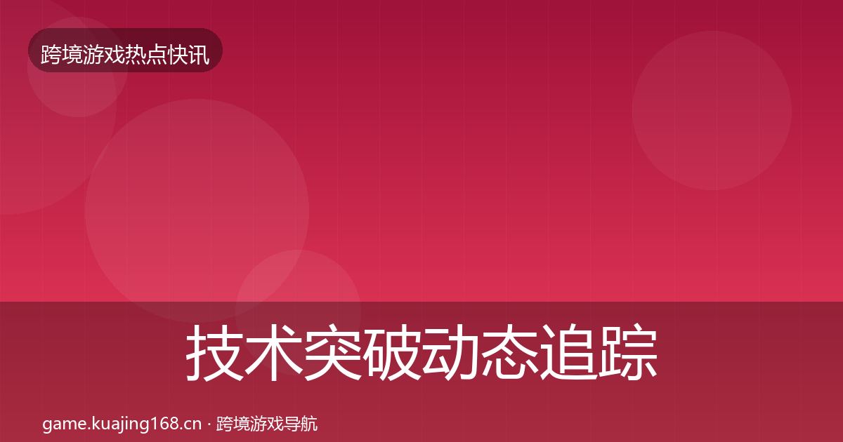 技术突破动态追踪要点梳理·第575篇