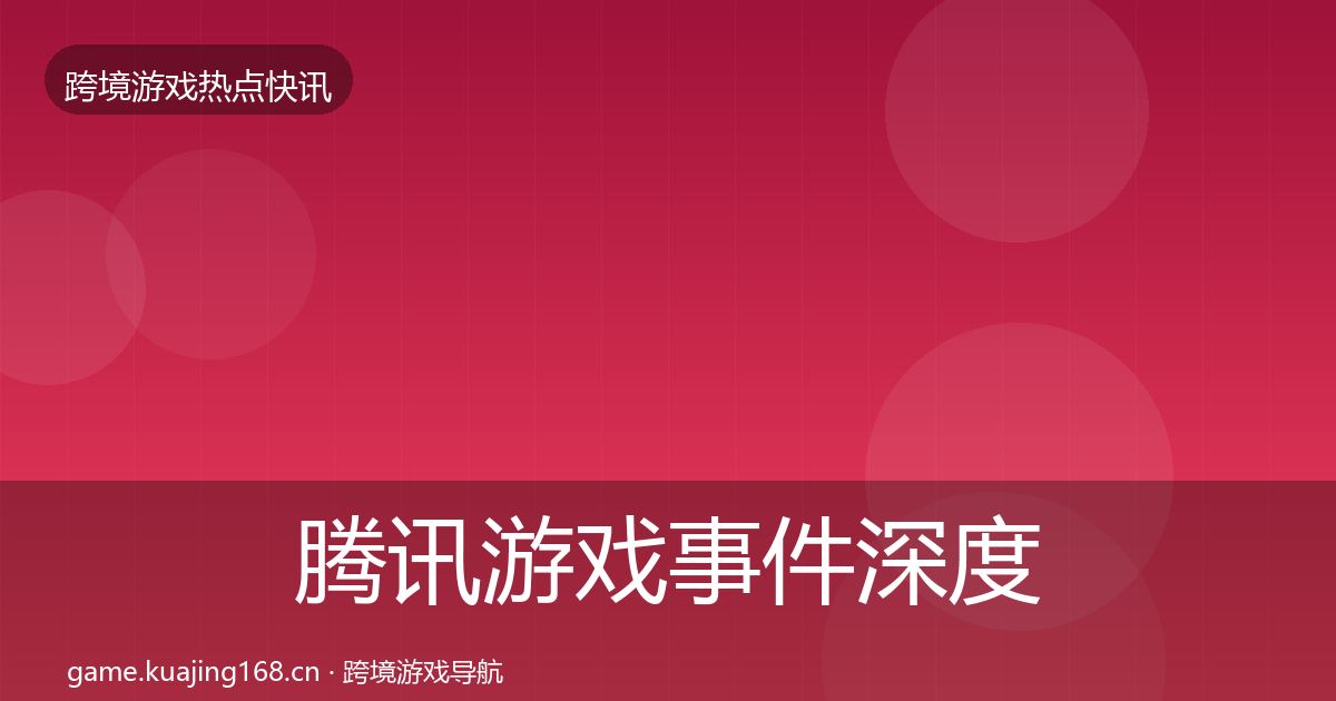 腾讯游戏事件深度解读全攻略·第576篇