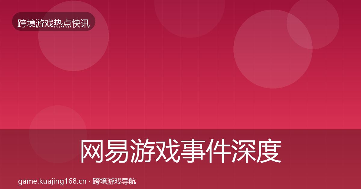 网易游戏事件深度解读全攻略·第577篇