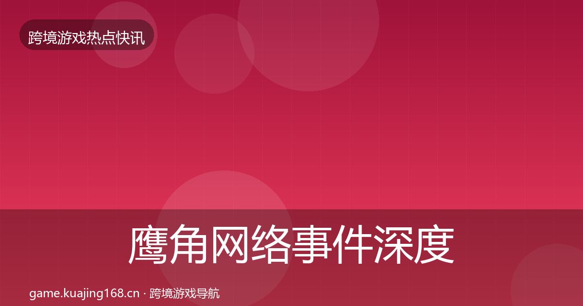 鹰角网络事件深度解读要点梳理·第577篇