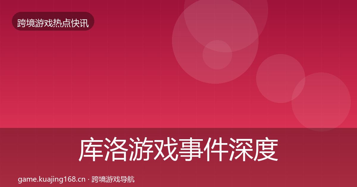 库洛游戏事件深度解读入门到进阶·第577篇