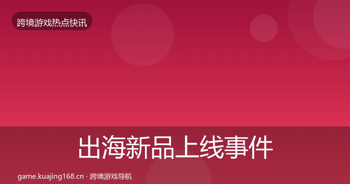 出海新品上线事件深度解读入门到进阶·第578篇