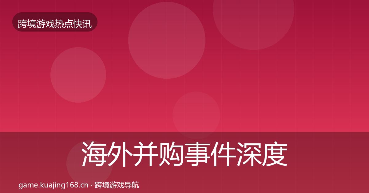 海外并购事件深度解读全攻略·第579篇