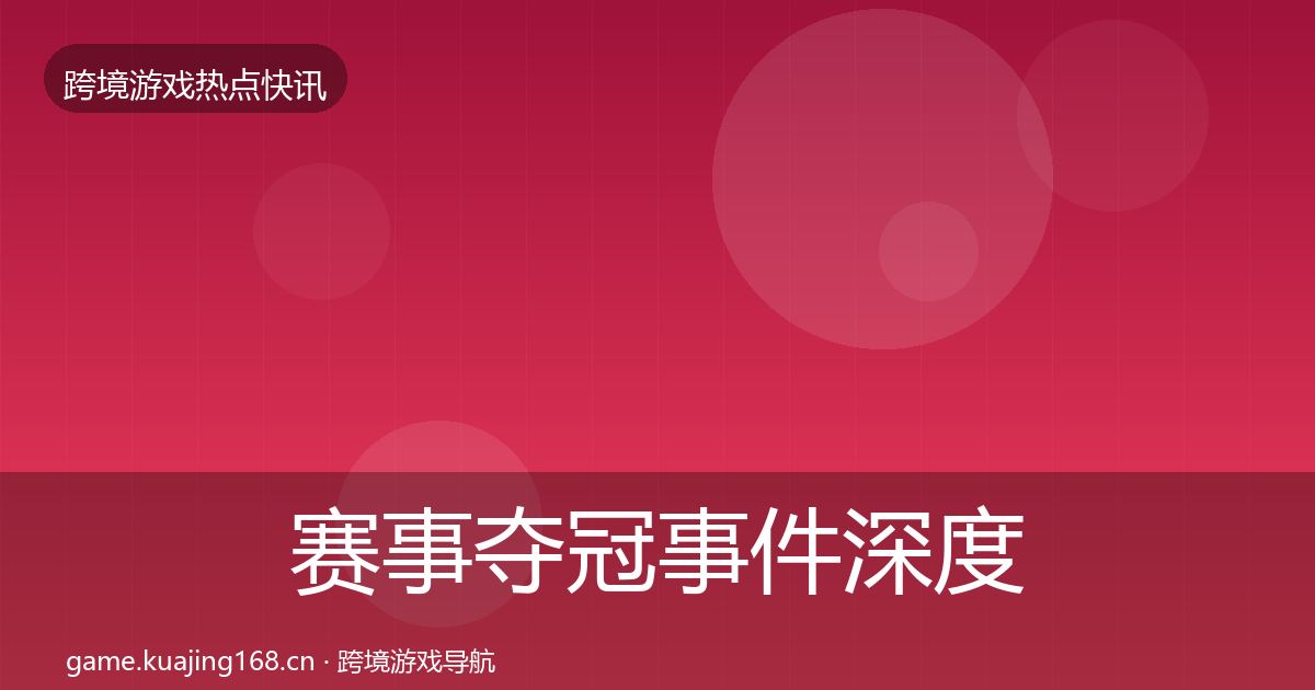 赛事夺冠事件深度解读实践指南·第580篇