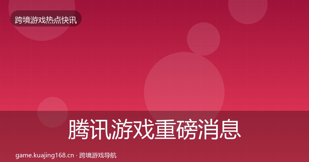 腾讯游戏重磅消息全攻略·第581篇