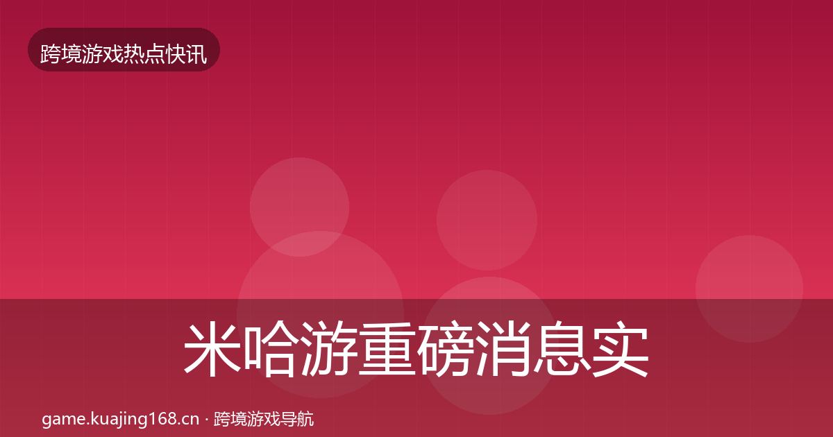 米哈游重磅消息实践指南·第581篇