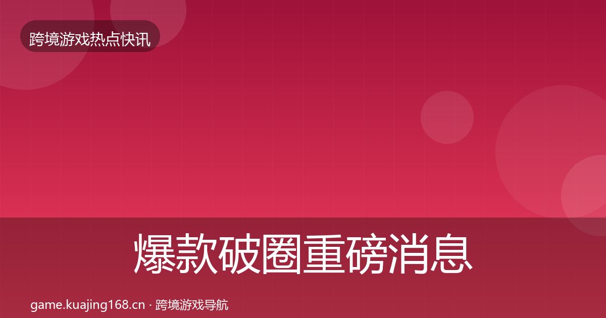 爆款破圈重磅消息全攻略·第585篇