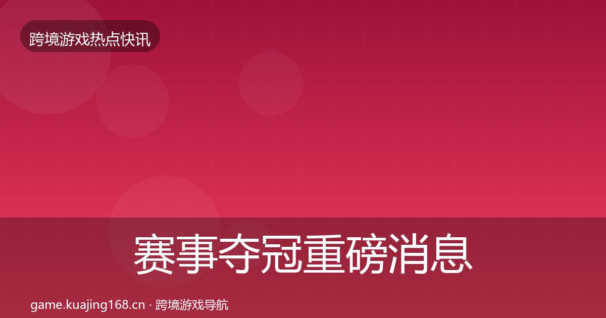 赛事夺冠重磅消息实践指南·第585篇