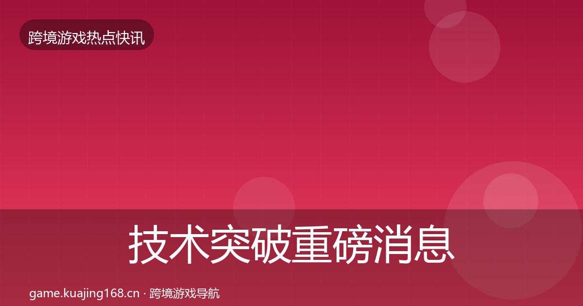 技术突破重磅消息要点梳理·第585篇