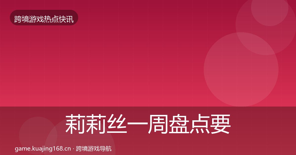 莉莉丝一周盘点要点梳理·第586篇