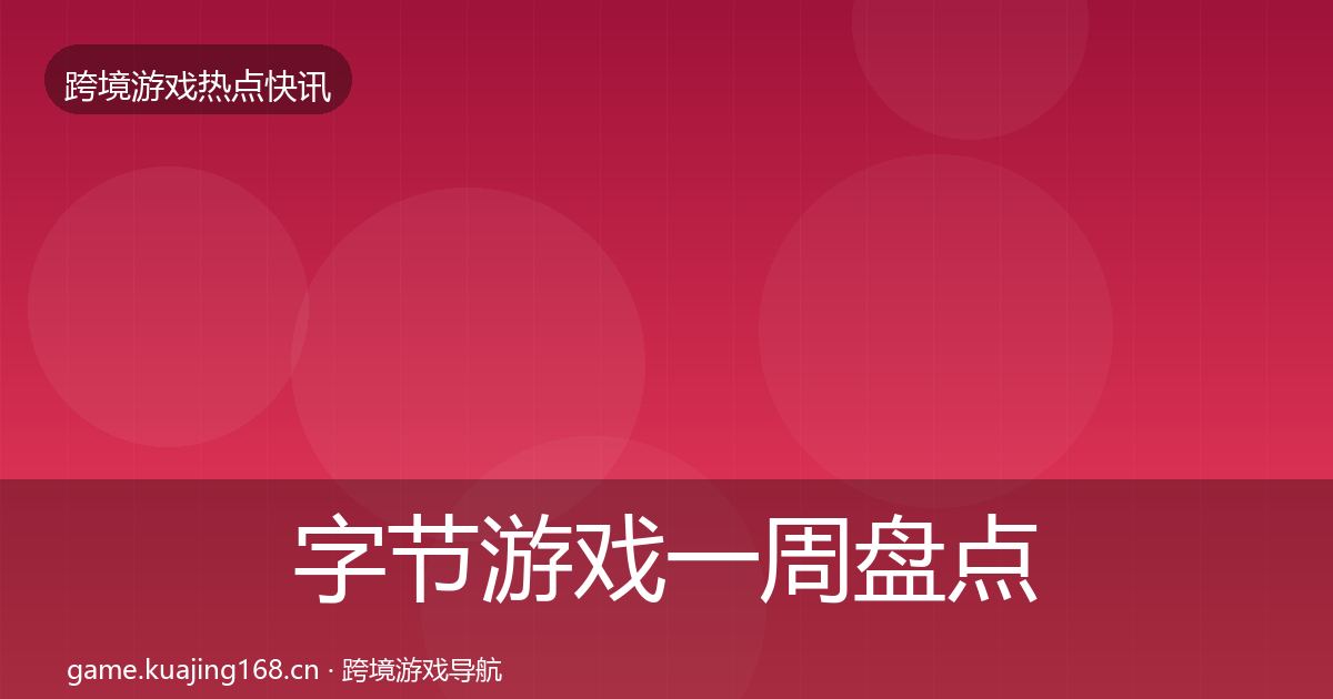 字节游戏一周盘点实践指南·第587篇