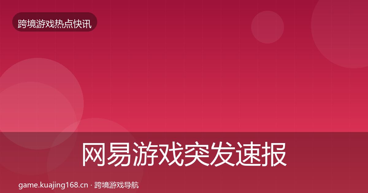网易游戏突发速报全攻略·第592篇