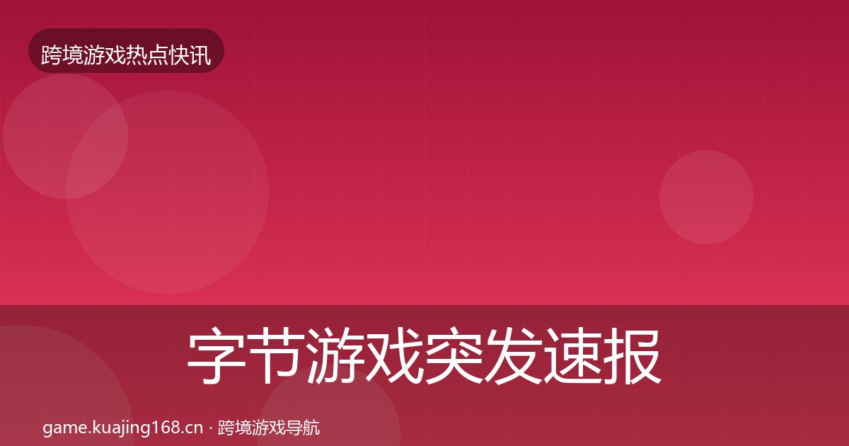 字节游戏突发速报实践指南·第592篇