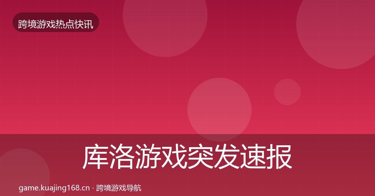 库洛游戏突发速报入门到进阶·第592篇