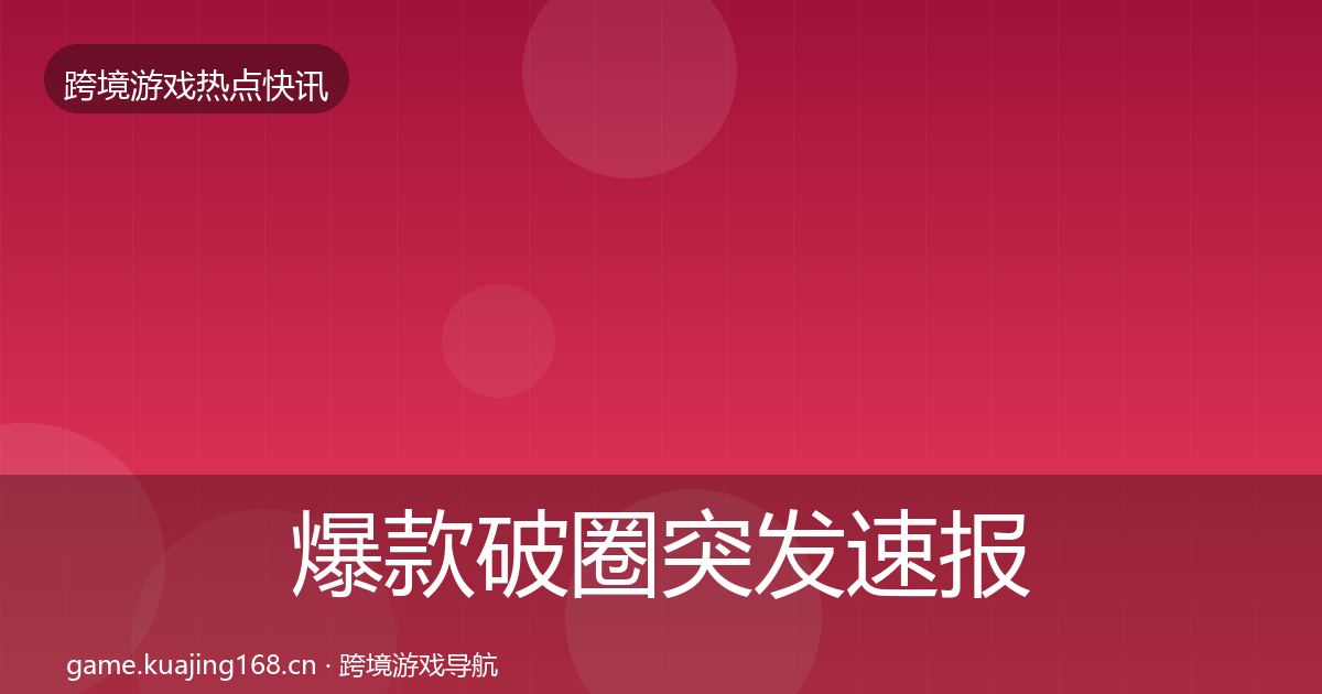 爆款破圈突发速报全攻略·第595篇