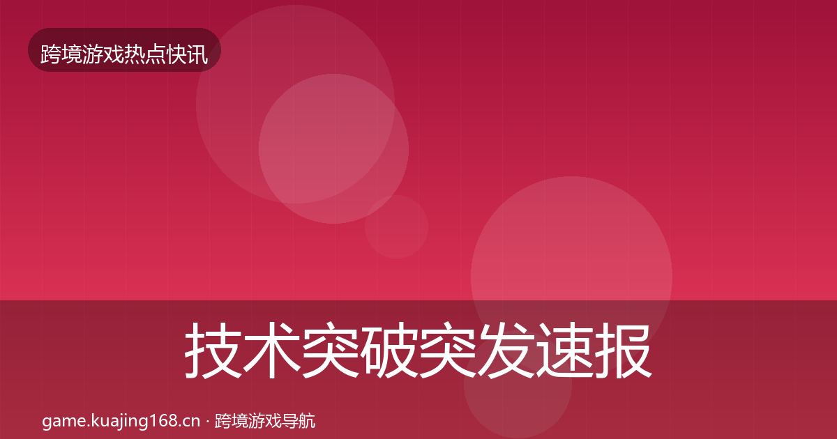 技术突破突发速报要点梳理·第595篇
