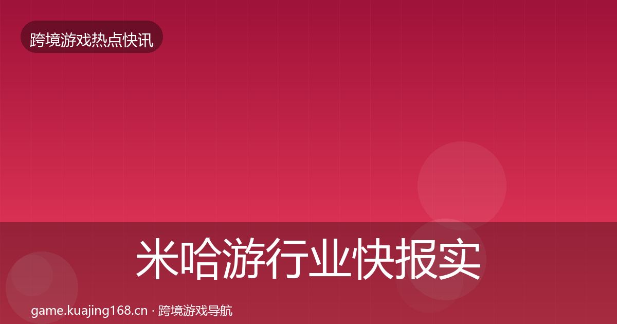 米哈游行业快报实践指南·第596篇