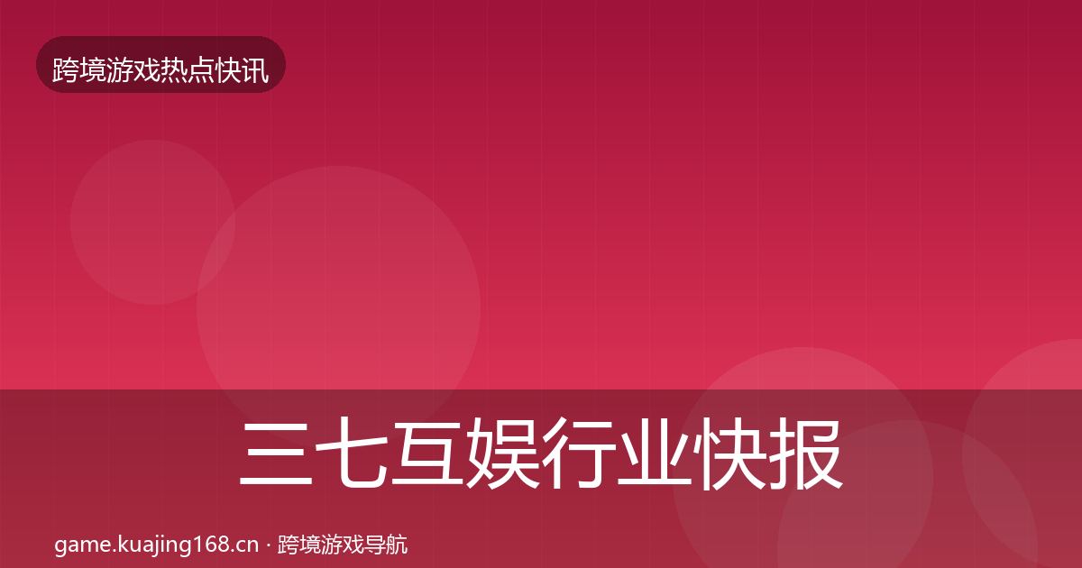 三七互娱行业快报入门到进阶·第596篇