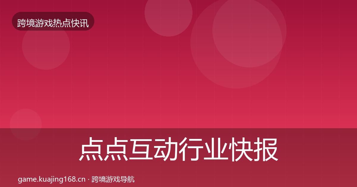 点点互动行业快报全攻略·第598篇
