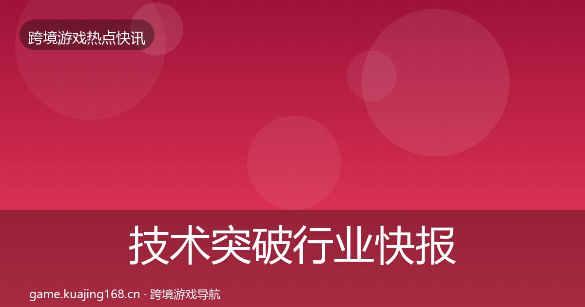 技术突破行业快报要点梳理·第600篇